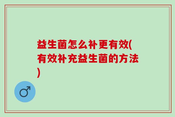 益生菌怎么补更有效(有效补充益生菌的方法)