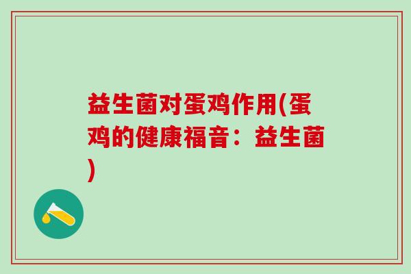 益生菌对蛋鸡作用(蛋鸡的健康福音:益生菌) 益生菌对蛋鸡作用(蛋鸡的健康福音:益生菌)