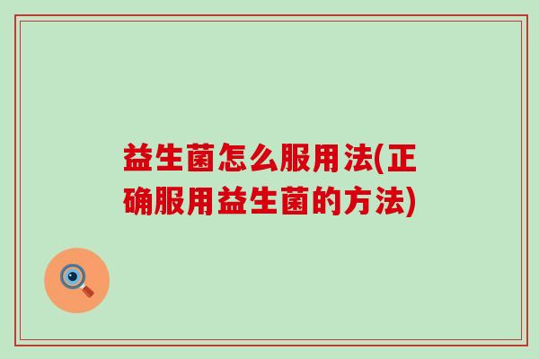 益生菌怎么服用法(正确服用益生菌的方法)