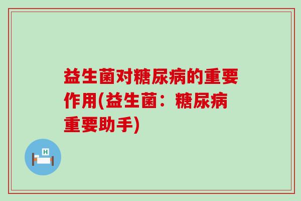 益生菌对的重要作用(益生菌：重要助手)