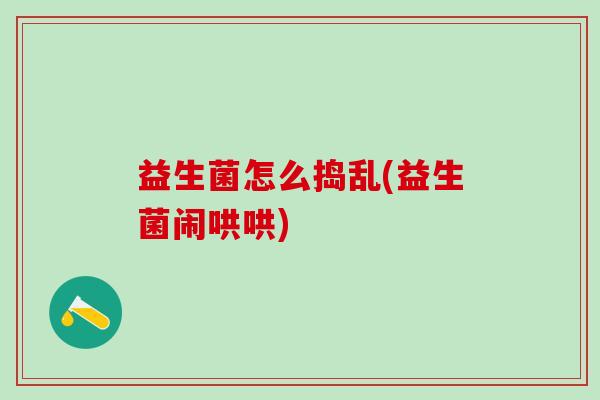 益生菌怎么捣乱(益生菌闹哄哄)