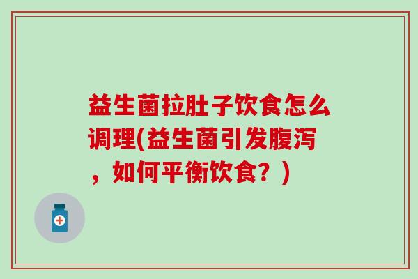 益生菌拉肚子饮食怎么调理(益生菌引发，如何平衡饮食？)