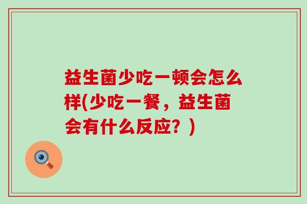 益生菌少吃一顿会怎么样(少吃一餐，益生菌会有什么反应？)