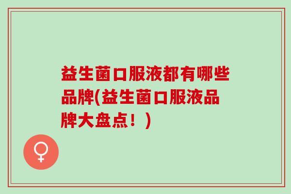 益生菌口服液都有哪些品牌(益生菌口服液品牌大盘点！)