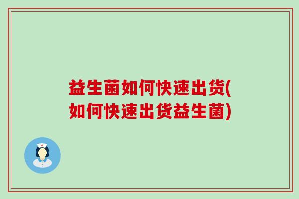 益生菌如何快速出货(如何快速出货益生菌)