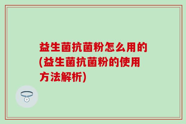 益生菌粉怎么用的(益生菌粉的使用方法解析)