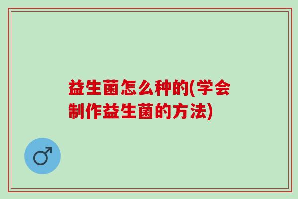 益生菌怎么种的(学会制作益生菌的方法)