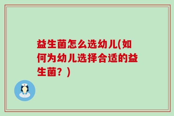 益生菌怎么选幼儿(如何为幼儿选择合适的益生菌？)