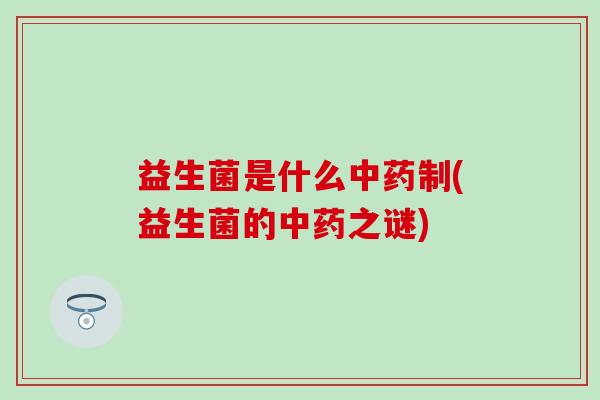 益生菌是什么制(益生菌的之谜)