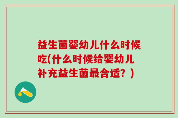 益生菌婴幼儿什么时候吃(什么时候给婴幼儿补充益生菌合适？)
