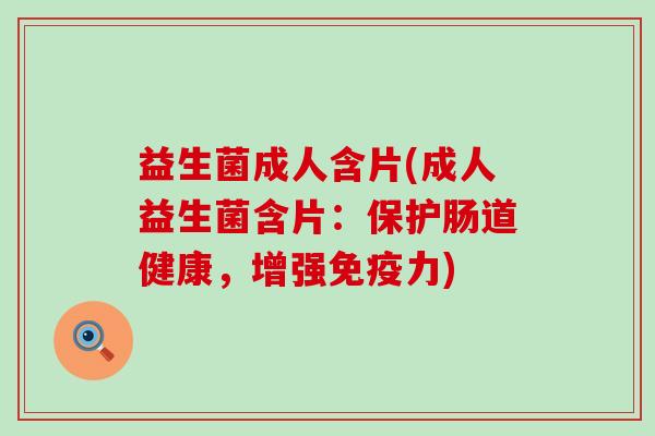 益生菌成人含片(成人益生菌含片：保护肠道健康，增强力)