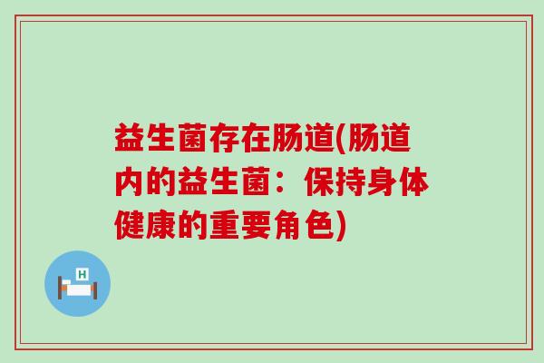 益生菌存在肠道(肠道内的益生菌：保持身体健康的重要角色)