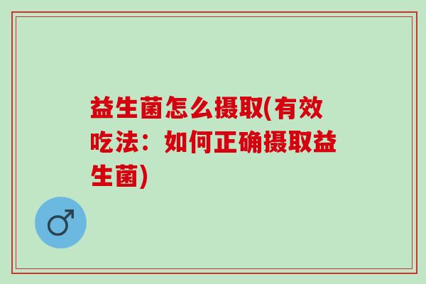 益生菌怎么摄取(有效吃法：如何正确摄取益生菌)