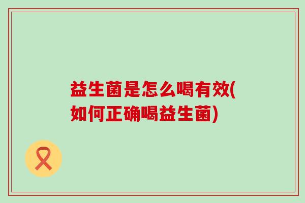 益生菌是怎么喝有效(如何正确喝益生菌)