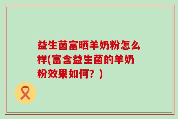 益生菌富晒羊奶粉怎么样(富含益生菌的羊奶粉效果如何？)