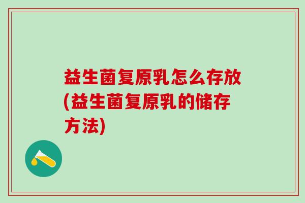 益生菌复原乳怎么存放(益生菌复原乳的储存方法)