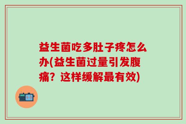 益生菌吃多肚子疼怎么办(益生菌过量引发？这样缓解有效)