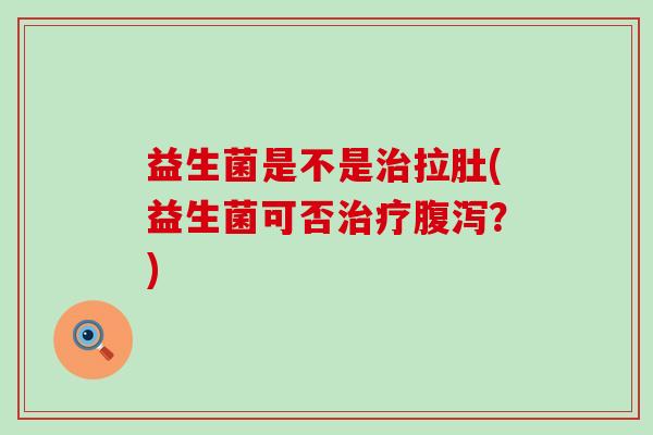 益生菌是不是拉肚(益生菌可否？)