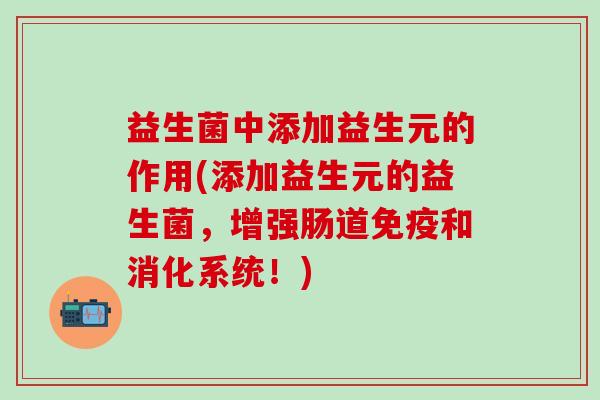 益生菌中添加益生元的作用(添加益生元的益生菌，增强肠道和消化系统！)