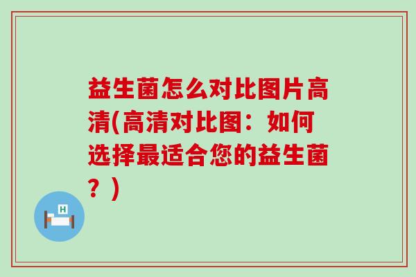 益生菌怎么对比图片高清(高清对比图：如何选择适合您的益生菌？)