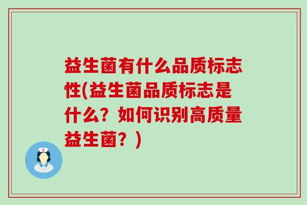 益生菌有什么品质标志性(益生菌品质标志是什么？如何识别高质量益生菌？)