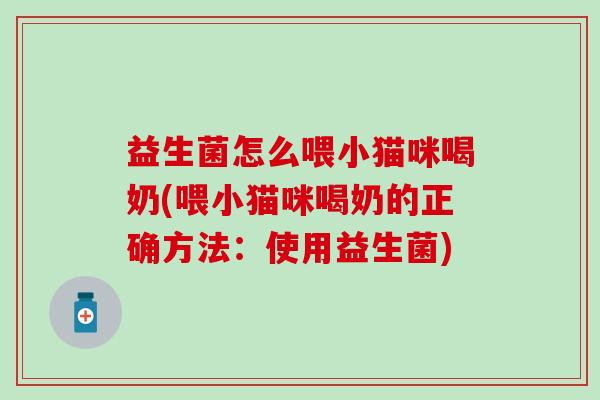 益生菌怎么喂小猫咪喝奶(喂小猫咪喝奶的正确方法：使用益生菌)