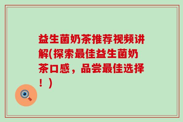 益生菌奶茶推荐视频讲解(探索佳益生菌奶茶口感，品尝佳选择！)