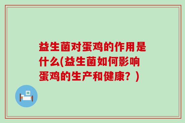 益生菌对蛋鸡的作用是什么(益生菌如何影响蛋鸡的生产和健康？)