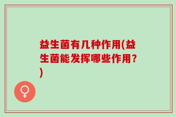 益生菌有几种作用(益生菌能发挥哪些作用？)