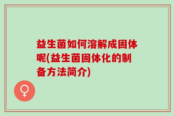 益生菌如何溶解成固体呢(益生菌固体化的制备方法简介)