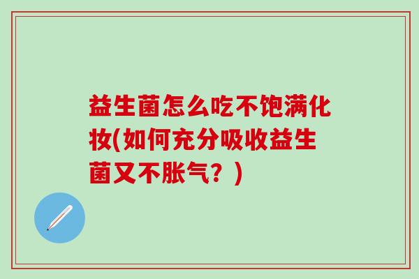 益生菌怎么吃不饱满化妆(如何充分吸收益生菌又不？)