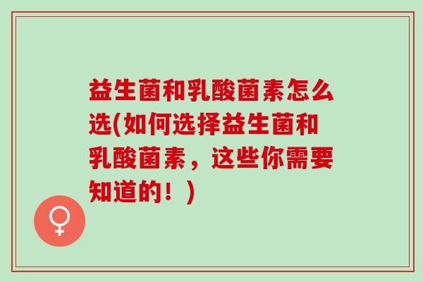 益生菌和乳酸菌素怎么选(如何选择益生菌和乳酸菌素，这些你需要知道的！)