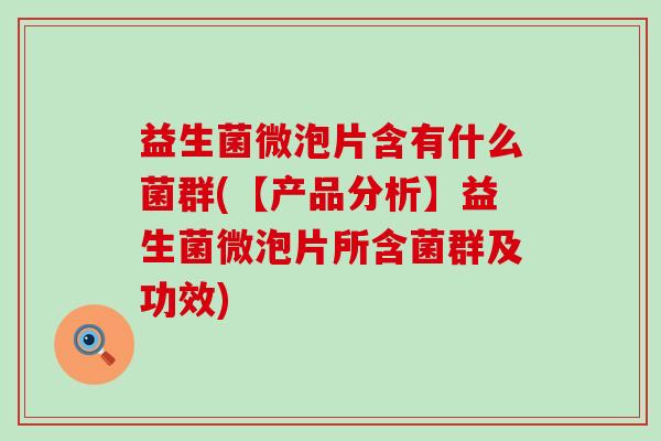 益生菌微泡片含有什么菌群(【产品分析】益生菌微泡片所含菌群及功效)