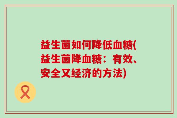 益生菌如何降低(益生菌降：有效、安全又经济的方法)