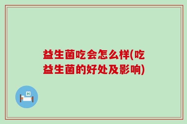 益生菌吃会怎么样(吃益生菌的好处及影响)