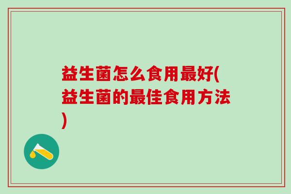 益生菌怎么食用好(益生菌的佳食用方法)