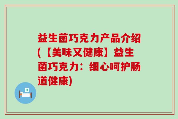 益生菌巧克力产品介绍(【美味又健康】益生菌巧克力：细心呵护肠道健康)