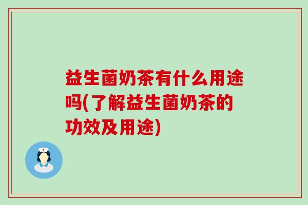 益生菌奶茶有什么用途吗(了解益生菌奶茶的功效及用途)