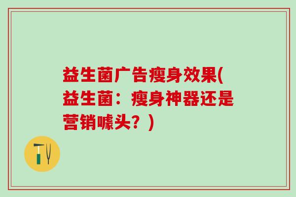 益生菌广告瘦身效果(益生菌：瘦身神器还是营销噱头？)