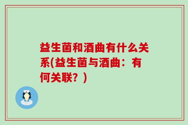 益生菌和酒曲有什么关系(益生菌与酒曲：有何关联？)