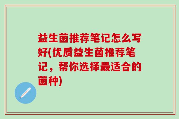 益生菌推荐笔记怎么写好(优质益生菌推荐笔记，帮你选择适合的菌种)