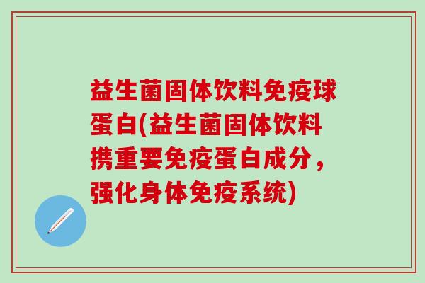 益生菌固体饮料球蛋白(益生菌固体饮料携重要蛋白成分，强化身体系统)
