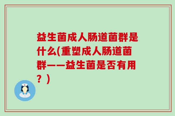 益生菌成人肠道菌群是什么(重塑成人肠道菌群——益生菌是否有用？)