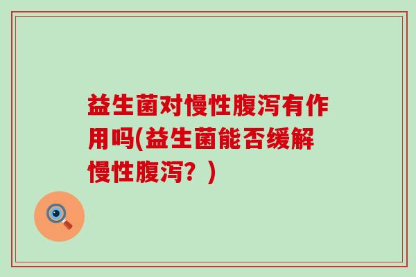 益生菌对慢性有作用吗(益生菌能否缓解慢性？)