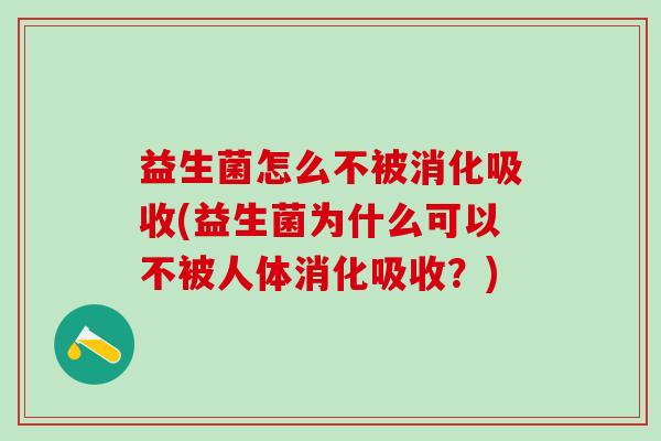 益生菌怎么不被消化吸收(益生菌为什么可以不被人体消化吸收？)