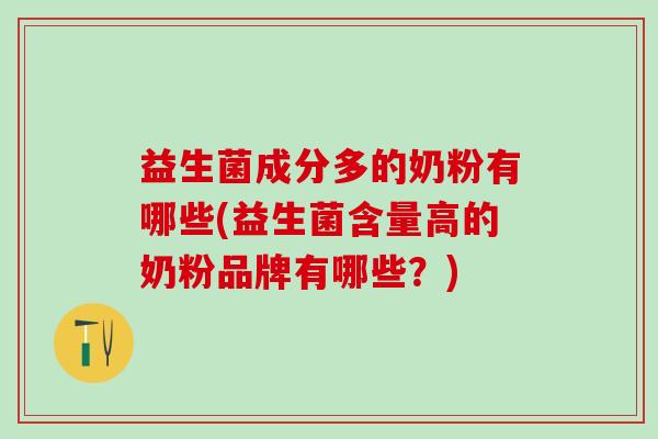 益生菌成分多的奶粉有哪些(益生菌含量高的奶粉品牌有哪些？)