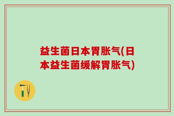 益生菌日本胃(日本益生菌缓解胃)