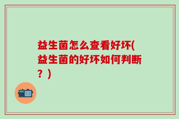 益生菌怎么查看好坏(益生菌的好坏如何判断？)