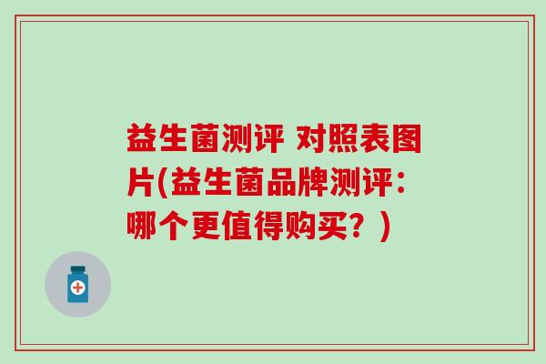 益生菌测评 对照表图片(益生菌品牌测评：哪个更值得购买？)