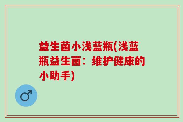 益生菌小浅蓝瓶(浅蓝瓶益生菌：维护健康的小助手)